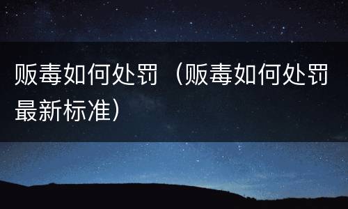 贩毒如何处罚（贩毒如何处罚最新标准）