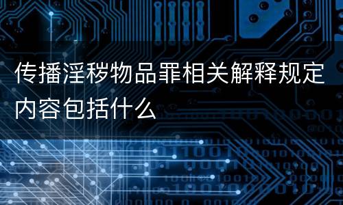 传播淫秽物品罪相关解释规定内容包括什么