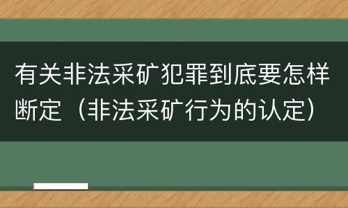 有关非法采矿犯罪到底要怎样断定（非法采矿行为的认定）