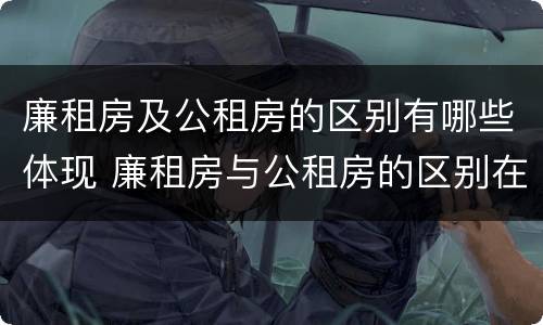 廉租房及公租房的区别有哪些体现 廉租房与公租房的区别在哪里