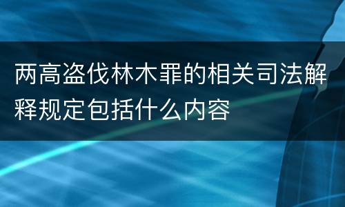 两高盗伐林木罪的相关司法解释规定包括什么内容