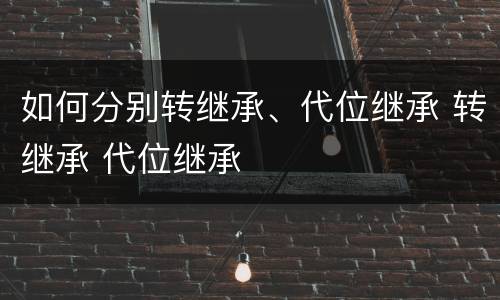 如何分别转继承、代位继承 转继承 代位继承