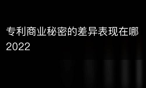 专利商业秘密的差异表现在哪2022