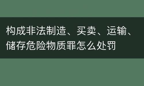 构成非法制造、买卖、运输、储存危险物质罪怎么处罚