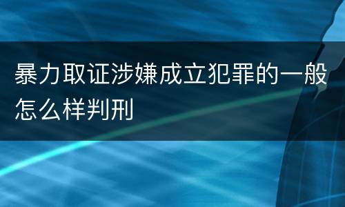 暴力取证涉嫌成立犯罪的一般怎么样判刑