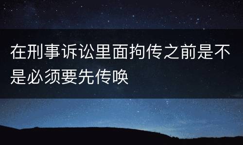 在刑事诉讼里面拘传之前是不是必须要先传唤