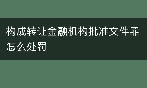 构成转让金融机构批准文件罪怎么处罚