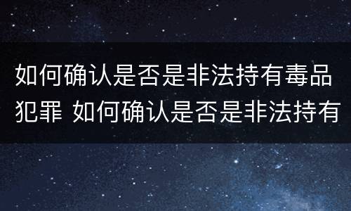 如何确认是否是非法持有毒品犯罪 如何确认是否是非法持有毒品犯罪嫌疑人