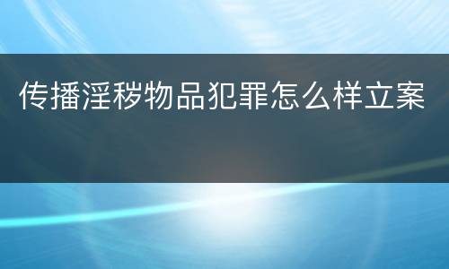 传播淫秽物品犯罪怎么样立案