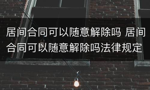 居间合同可以随意解除吗 居间合同可以随意解除吗法律规定