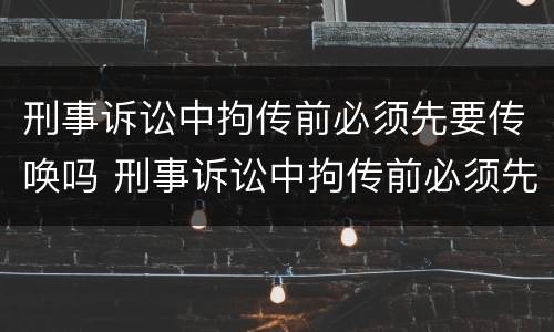 刑事诉讼中拘传前必须先要传唤吗 刑事诉讼中拘传前必须先要传唤吗为什么