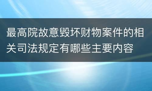 最高院故意毁坏财物案件的相关司法规定有哪些主要内容