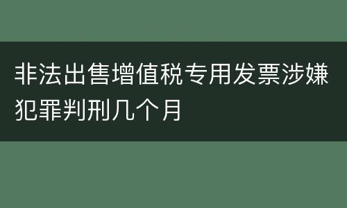 非法出售增值税专用发票涉嫌犯罪判刑几个月