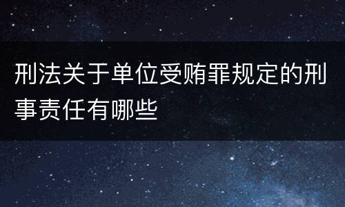 刑法关于单位受贿罪规定的刑事责任有哪些