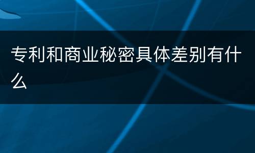 专利和商业秘密具体差别有什么