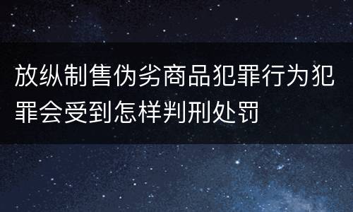 放纵制售伪劣商品犯罪行为犯罪会受到怎样判刑处罚