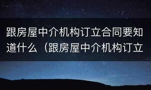 跟房屋中介机构订立合同要知道什么（跟房屋中介机构订立合同要知道什么问题）