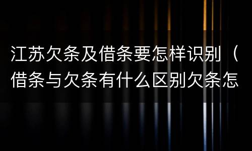 江苏欠条及借条要怎样识别（借条与欠条有什么区别欠条怎么写）