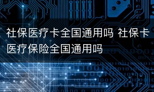 社保医疗卡全国通用吗 社保卡医疗保险全国通用吗