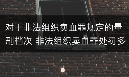 对于非法组织卖血罪规定的量刑档次 非法组织卖血罪处罚多少钱