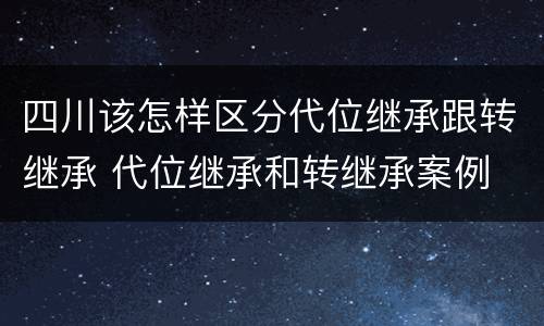 四川该怎样区分代位继承跟转继承 代位继承和转继承案例