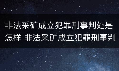 非法采矿成立犯罪刑事判处是怎样 非法采矿成立犯罪刑事判处是怎样的