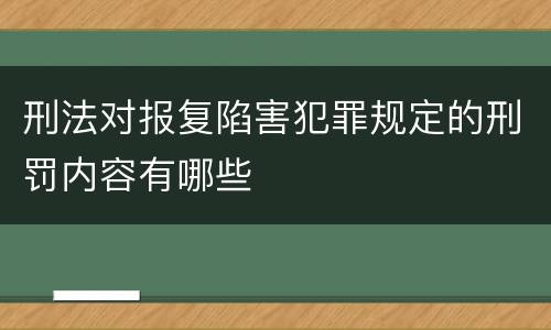 刑法对报复陷害犯罪规定的刑罚内容有哪些