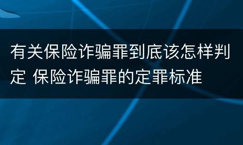 有关保险诈骗罪到底该怎样判定 保险诈骗罪的定罪标准