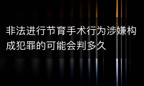 非法进行节育手术行为涉嫌构成犯罪的可能会判多久