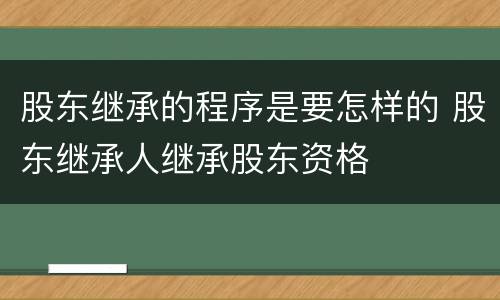 股东继承的程序是要怎样的 股东继承人继承股东资格