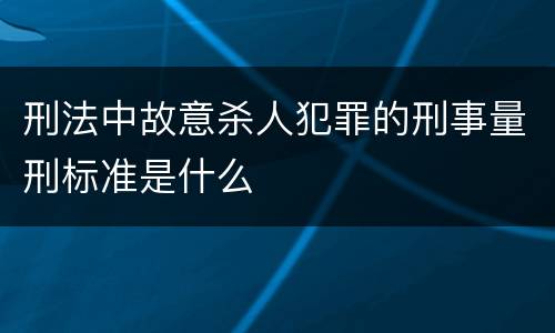 刑法中故意杀人犯罪的刑事量刑标准是什么