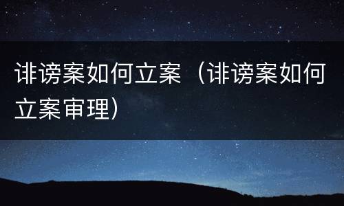 诽谤案如何立案（诽谤案如何立案审理）