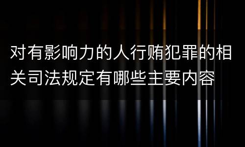 对有影响力的人行贿犯罪的相关司法规定有哪些主要内容