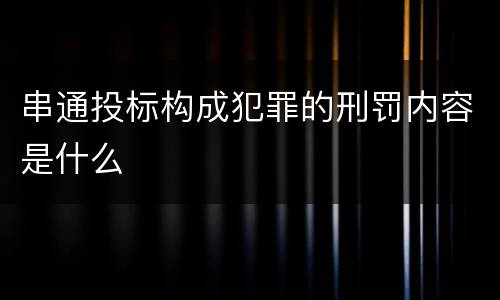 串通投标构成犯罪的刑罚内容是什么