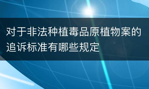 对于非法种植毒品原植物案的追诉标准有哪些规定