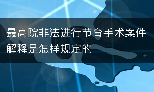 最高院非法进行节育手术案件解释是怎样规定的