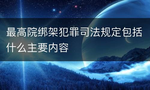 最高院绑架犯罪司法规定包括什么主要内容