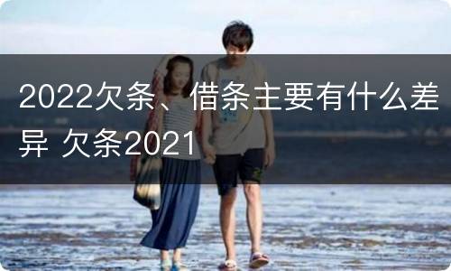 2022欠条、借条主要有什么差异 欠条2021