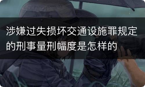 涉嫌过失损坏交通设施罪规定的刑事量刑幅度是怎样的