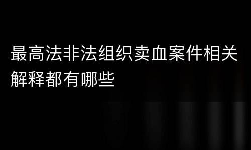 最高法非法组织卖血案件相关解释都有哪些