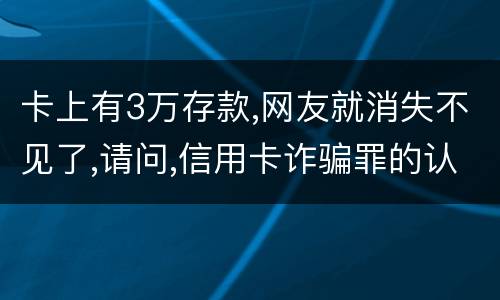 卡上有3万存款,网友就消失不见了,请问,信用卡诈骗罪的认定是怎么规定的