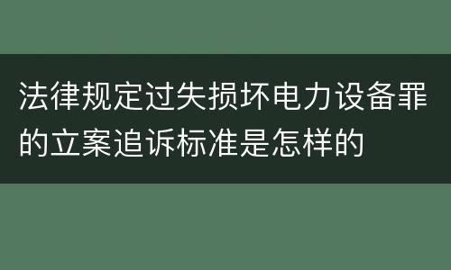 法律规定过失损坏电力设备罪的立案追诉标准是怎样的