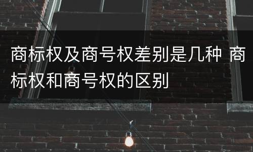 商标权及商号权差别是几种 商标权和商号权的区别