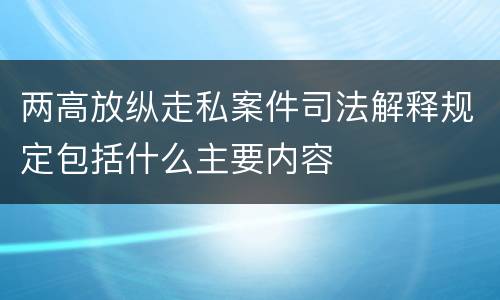 两高放纵走私案件司法解释规定包括什么主要内容