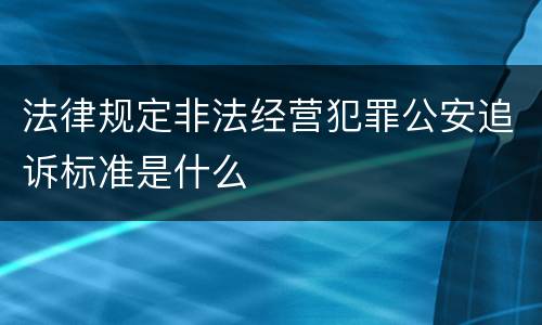 法律规定非法经营犯罪公安追诉标准是什么