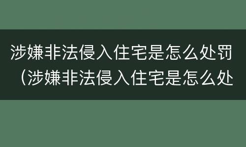 涉嫌非法侵入住宅是怎么处罚（涉嫌非法侵入住宅是怎么处罚的）