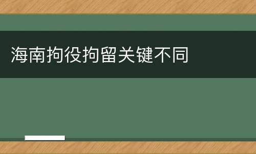 海南拘役拘留关键不同