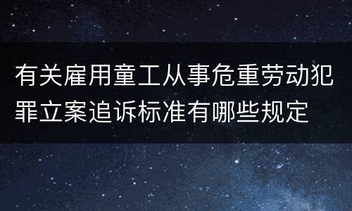 有关雇用童工从事危重劳动犯罪立案追诉标准有哪些规定