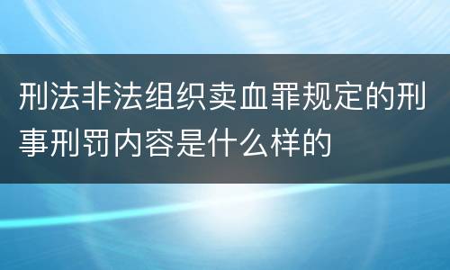 刑法非法组织卖血罪规定的刑事刑罚内容是什么样的