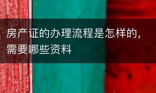 房产证的办理流程是怎样的，需要哪些资料